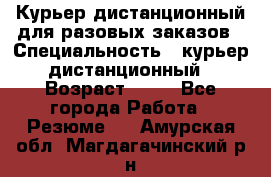 Курьер дистанционный для разовых заказов › Специальность ­ курьер дистанционный › Возраст ­ 52 - Все города Работа » Резюме   . Амурская обл.,Магдагачинский р-н